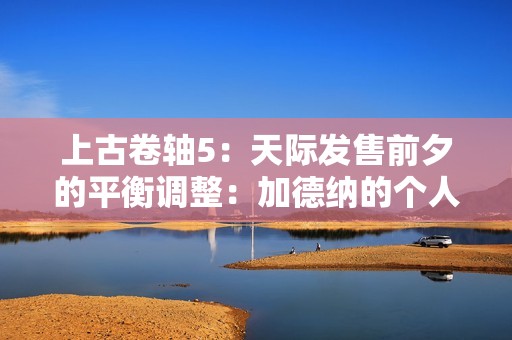 上古卷轴5：天际发售前夕的平衡调整：加德纳的个人使命