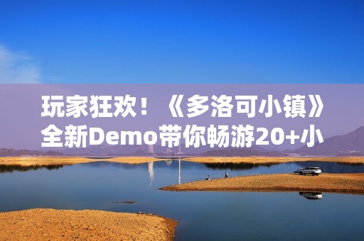 玩家狂欢！《多洛可小镇》全新Demo带你畅游20+小时的末日乐园