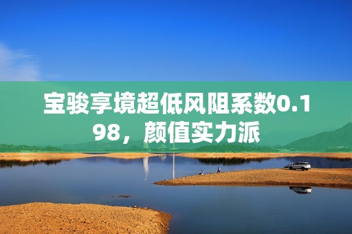 宝骏享境超低风阻系数0.198，颜值实力派