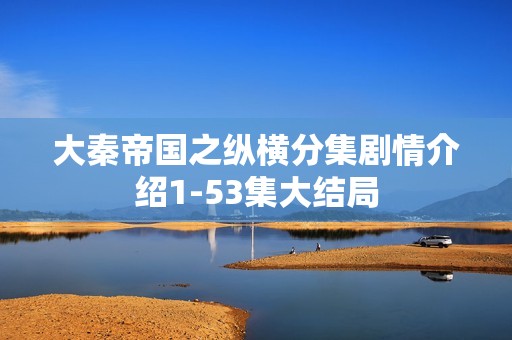 大秦帝国之纵横分集剧情介绍1-53集大结局