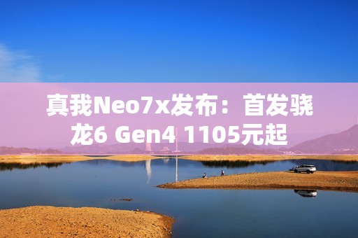 真我Neo7x发布：首发骁龙6 Gen4 1105元起