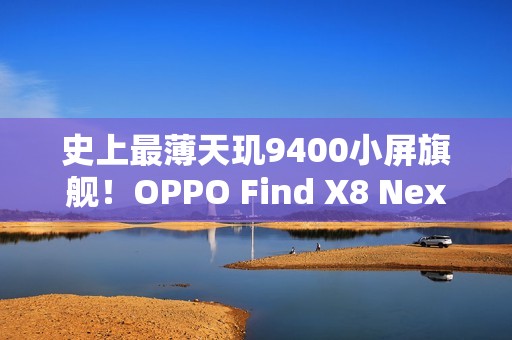 史上最薄天玑9400小屏旗舰！OPPO Find X8 Next三月登场