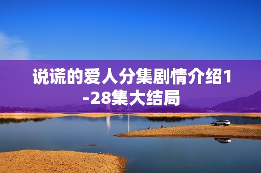 说谎的爱人分集剧情介绍1-28集大结局