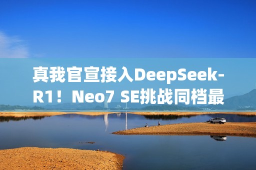 真我官宣接入DeepSeek-R1！Neo7 SE挑战同档最智能天玑8400游戏神机