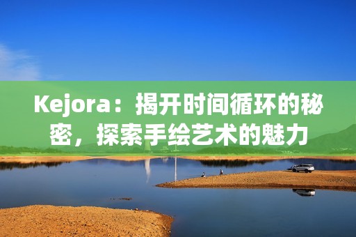 Kejora：揭开时间循环的秘密，探索手绘艺术的魅力