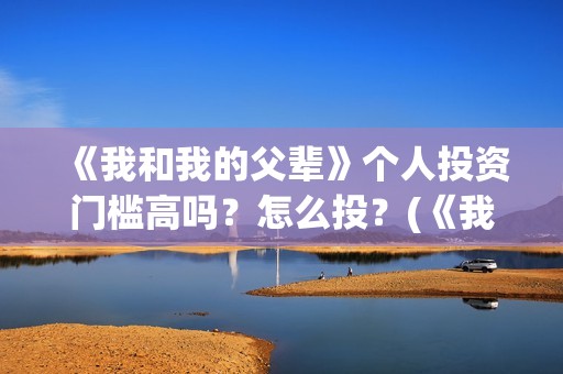 《我和我的父辈》个人投资门槛高吗？怎么投？(《我和我的父辈》电影免费观看)