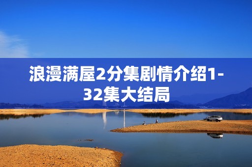 浪漫满屋2分集剧情介绍1-32集大结局