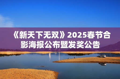 《新天下无双》2025春节合影海报公布暨发奖公告