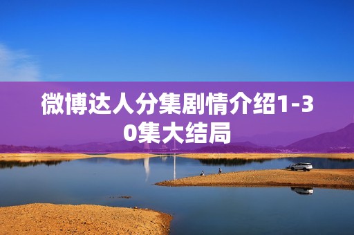 微博达人分集剧情介绍1-30集大结局