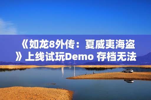 《如龙8外传：夏威夷海盗》上线试玩Demo 存档无法继承