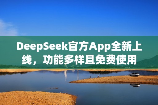 DeepSeek官方App全新上线，功能多样且免费使用