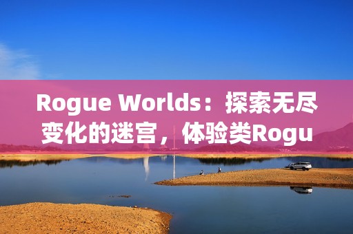 Rogue Worlds：探索无尽变化的迷宫，体验类Rogue平台动作游戏的魅力