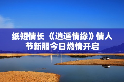 纸短情长 《逍遥情缘》情人节新服今日燃情开启