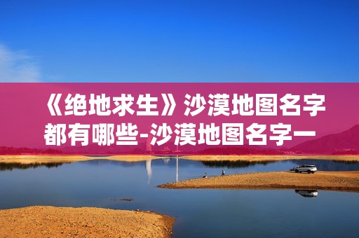 《绝地求生》沙漠地图名字都有哪些-沙漠地图名字一览