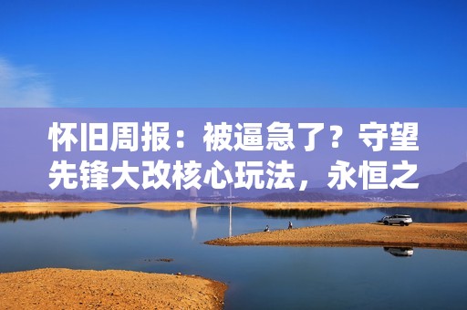 怀旧周报：被逼急了？守望先锋大改核心玩法，永恒之塔2抢先版无国服