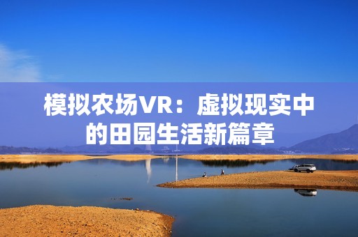 模拟农场VR：虚拟现实中的田园生活新篇章