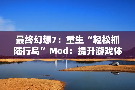 最终幻想7：重生“轻松抓陆行鸟”Mod：提升游戏体验的新选择