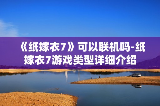 《纸嫁衣7》可以联机吗-纸嫁衣7游戏类型详细介绍