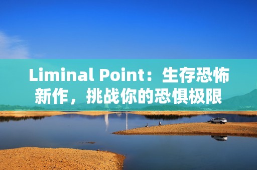 Liminal Point：生存恐怖新作，挑战你的恐惧极限