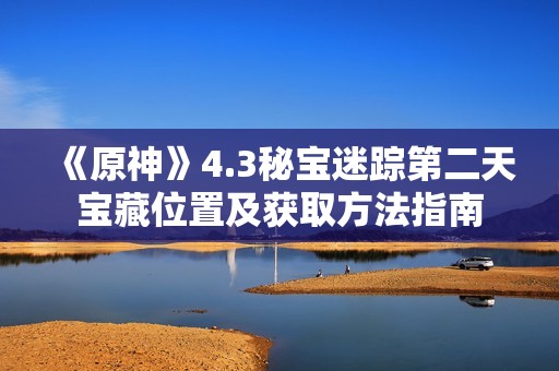 《原神》4.3秘宝迷踪第二天宝藏位置及获取方法指南