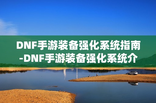 DNF手游装备强化系统指南-DNF手游装备强化系统介绍
