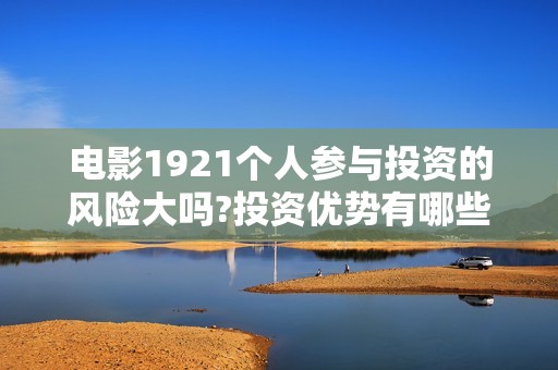 电影1921个人参与投资的风险大吗?投资优势有哪些?