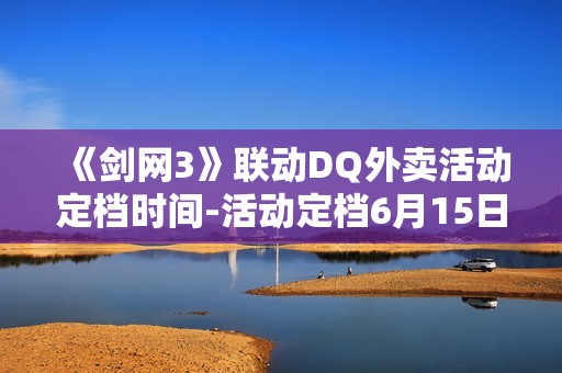 《剑网3》联动DQ外卖活动定档时间-活动定档6月15日