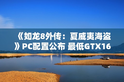 《如龙8外传：夏威夷海盗》PC配置公布 最低GTX1650