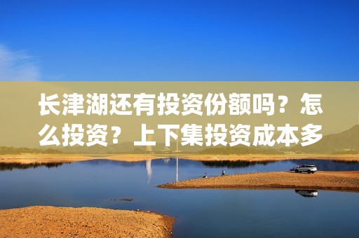长津湖还有投资份额吗？怎么投资？上下集投资成本多少？(长津湖投资方名单)