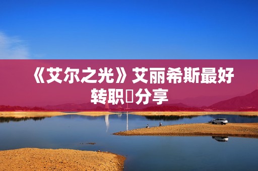 《艾尔之光》艾丽希斯最好转职​分享