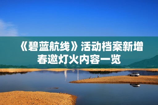 《碧蓝航线》活动档案新增春邀灯火内容一览