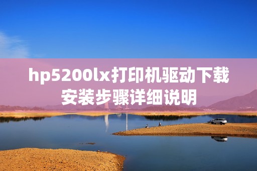 hp5200lx打印机驱动下载安装步骤详细说明