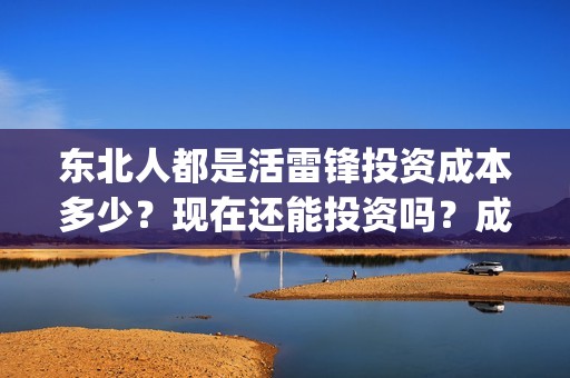 东北人都是活雷锋投资成本多少？现在还能投资吗？成本多少？(东北人都是活雷锋是哪年的歌)
