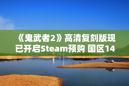 《鬼武者2》高清复刻版现已开启Steam预购 国区148元