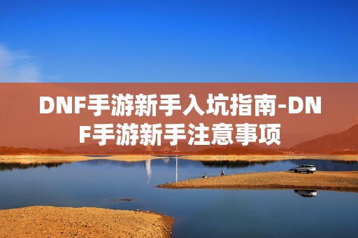DNF手游新手入坑指南-DNF手游新手注意事项