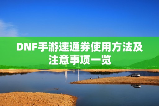 DNF手游速通券使用方法及注意事项一览