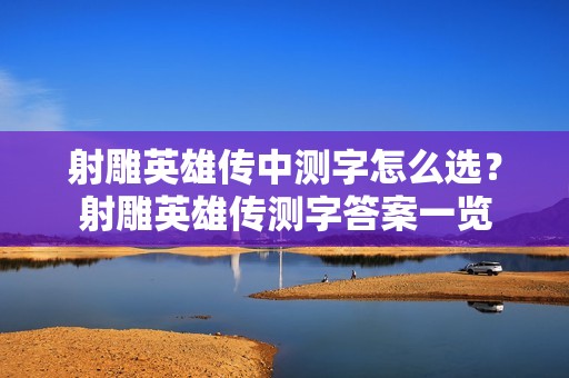 射雕英雄传中测字怎么选？射雕英雄传测字答案一览