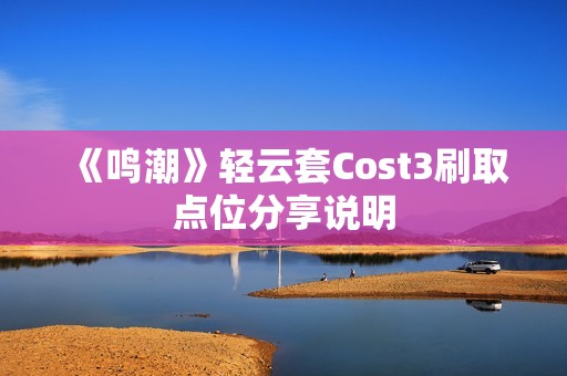 《鸣潮》轻云套Cost3刷取点位分享说明