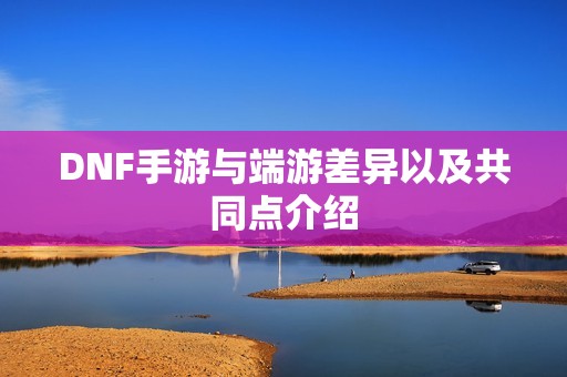DNF手游与端游差异以及共同点介绍