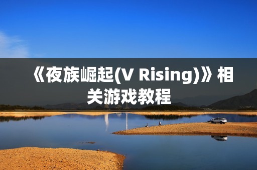 《夜族崛起(V Rising)》相关游戏教程