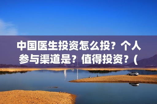 中国医生投资怎么投？个人参与渠道是？值得投资？(中国医生投资了多少钱)