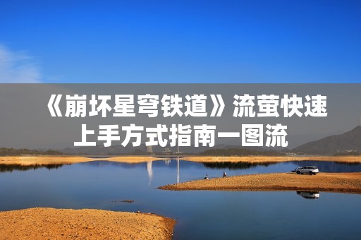 《崩坏星穹铁道》流萤快速上手方式指南一图流