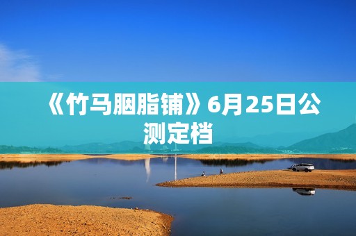 《竹马胭脂铺》6月25日公测定档