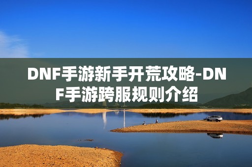 DNF手游新手开荒攻略-DNF手游跨服规则介绍