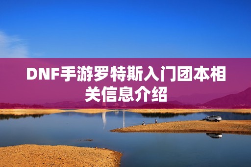 DNF手游罗特斯入门团本相关信息介绍