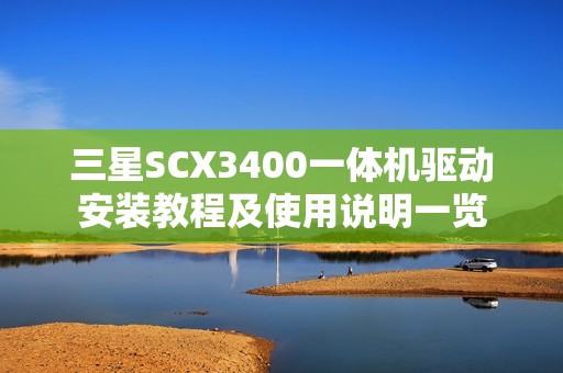 三星SCX3400一体机驱动安装教程及使用说明一览