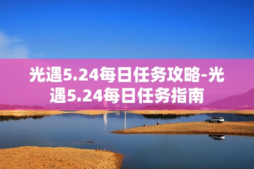 光遇5.24每日任务攻略-光遇5.24每日任务指南