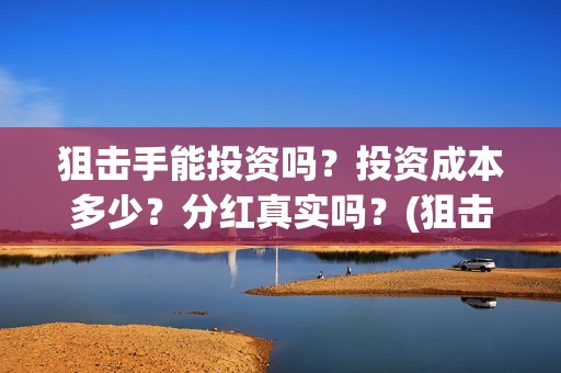 狙击手能投资吗？投资成本多少？分红真实吗？(狙击手成本)