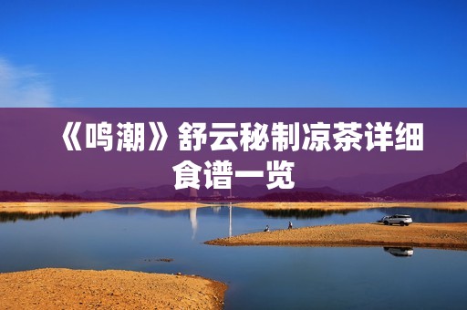 《鸣潮》舒云秘制凉茶详细食谱一览