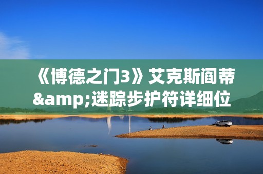 《博德之门3》艾克斯阎蒂&迷踪步护符详细位置一览